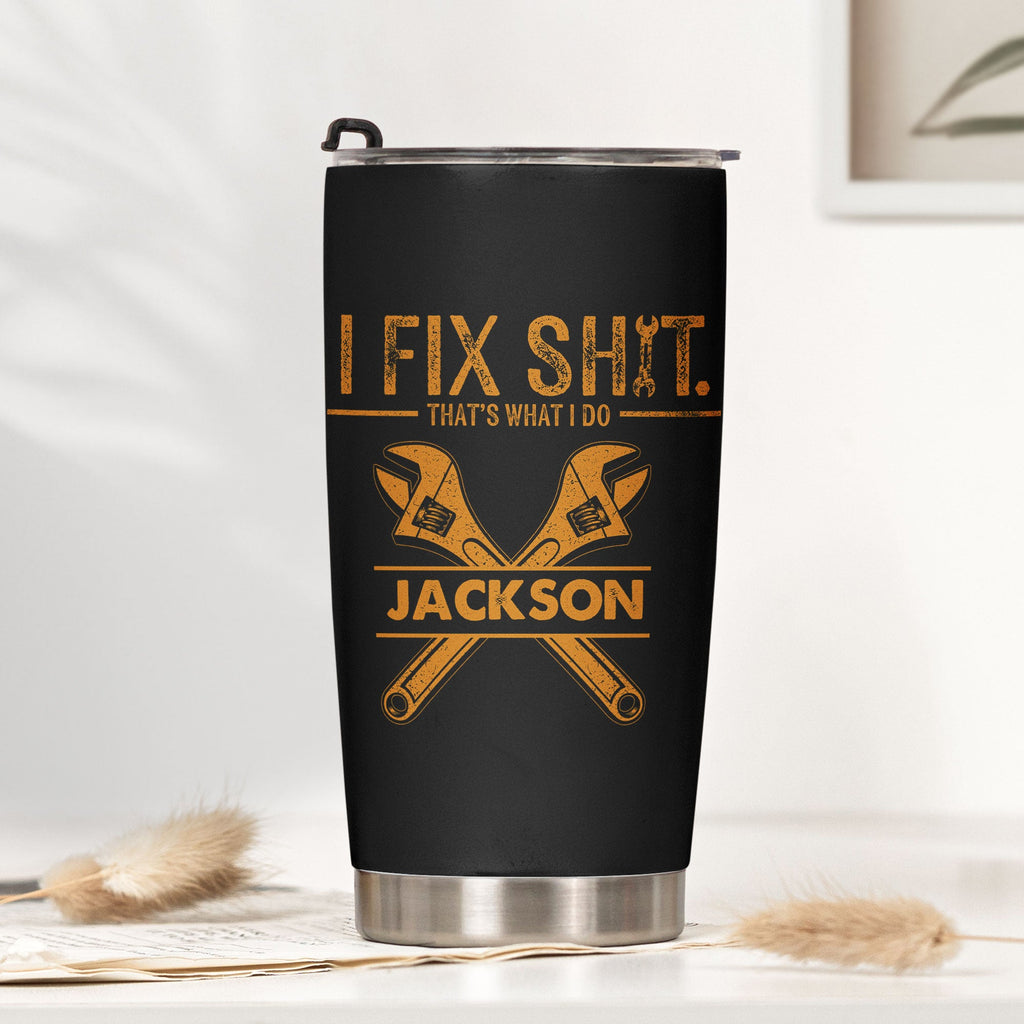 I Fix Sh!t That's What I Do - Funny Gifts For Men, Husband, Dad, Grandpa, Mechanic Handyman - Personalized Tumbler